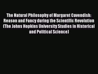 Read The Natural Philosophy of Margaret Cavendish: Reason and Fancy during the Scientific Revolution