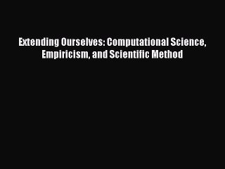Read Extending Ourselves: Computational Science Empiricism and Scientific Method PDF Free