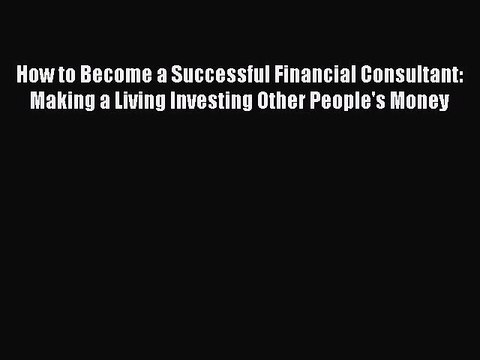 [PDF] How to Become a Successful Financial Consultant: Making a Living Investing Other People's