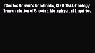 Read Charles Darwin's Notebooks 1836-1844: Geology Transmutation of Species Metaphysical Enquiries