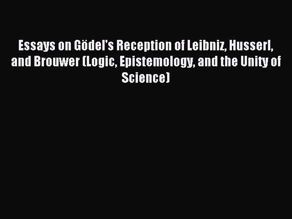 Read Essays on Gödel's Reception of Leibniz Husserl and Brouwer (Logic Epistemology and the