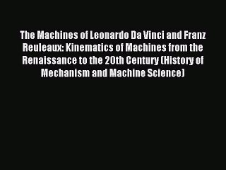 Read The Machines of Leonardo Da Vinci and Franz Reuleaux: Kinematics of Machines from the