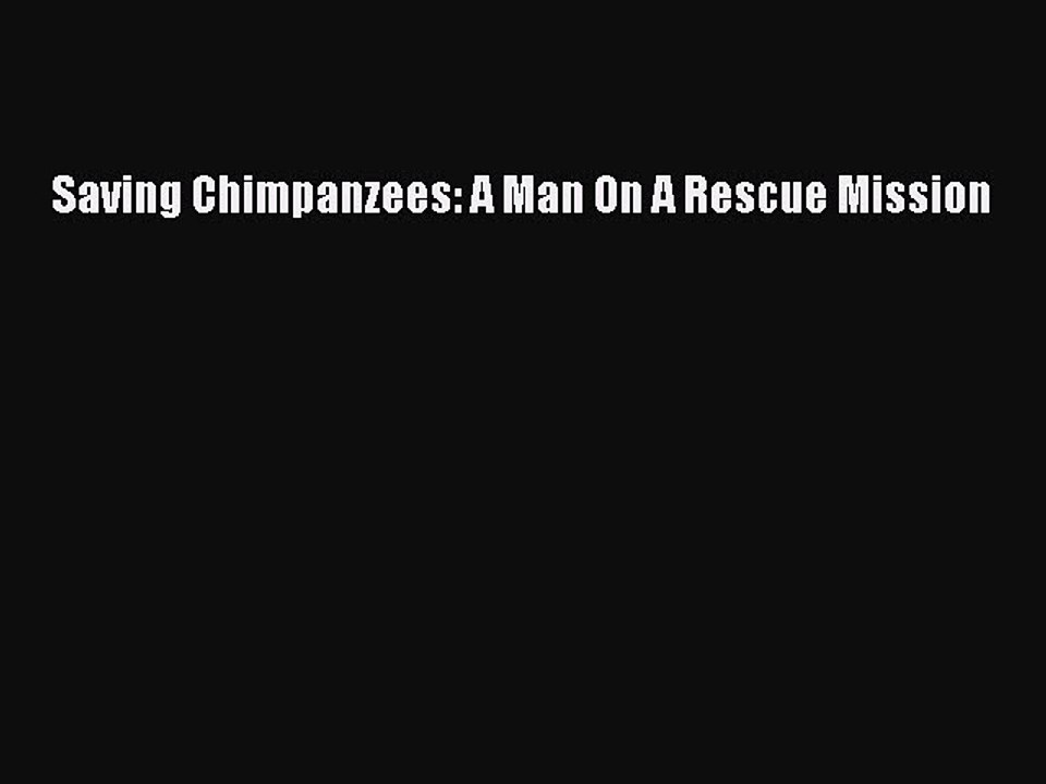 Read Saving Chimpanzees: A Man On A Rescue Mission PDF Free