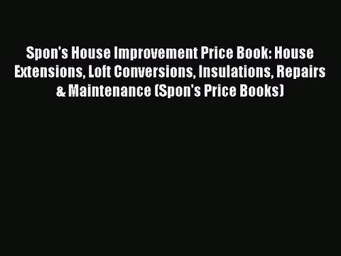 [Download] Spon's House Improvement Price Book: House Extensions Loft Conversions Insulations