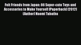 [PDF] Felt Friends from Japan: 86 Super-cute Toys and Accessories to Make Yourself [Paperback]