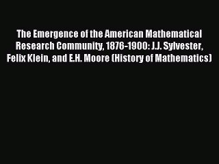 Read The Emergence of the American Mathematical Research Community 1876-1900: J.J. Sylvester