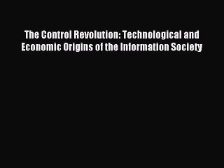 Read The Control Revolution: Technological and Economic Origins of the Information Society