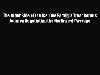 Read The Other Side of the Ice: One Family's Treacherous Journey Negotiating the Northwest