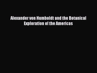 Download Alexander von Humboldt and the Botanical Exploration of the Americas Ebook Online