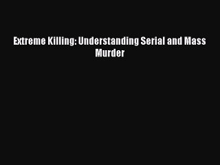 Download Extreme Killing: Understanding Serial and Mass Murder Ebook Free