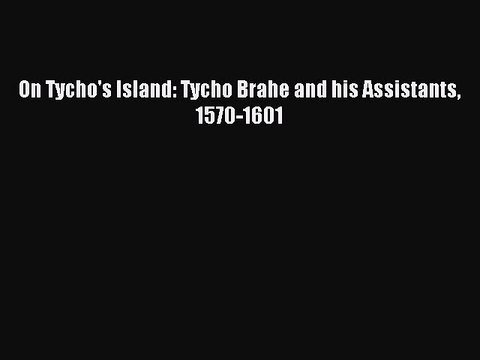 Read On Tycho's Island: Tycho Brahe and his Assistants 1570-1601 Ebook Free