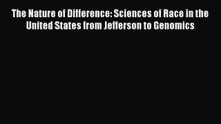 Read The Nature of Difference: Sciences of Race in the United States from Jefferson to Genomics