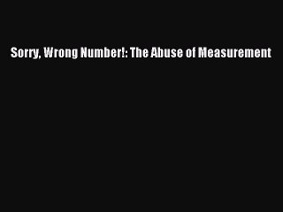 Read Sorry Wrong Number!: The Abuse of Measurement PDF Free