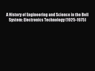Read A History of Engineering and Science in the Bell System: Electronics Technology (1925-1975)