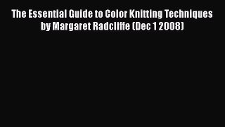 [PDF] The Essential Guide to Color Knitting Techniques by Margaret Radcliffe (Dec 1 2008)#