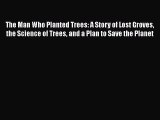 Download The Man Who Planted Trees: A Story of Lost Groves the Science of Trees and a Plan