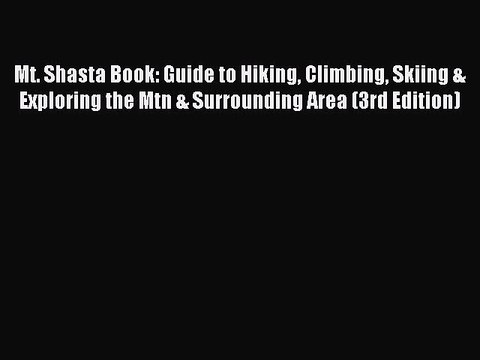 Read Mt. Shasta Book: Guide to Hiking Climbing Skiing & Exploring the Mtn & Surrounding Area
