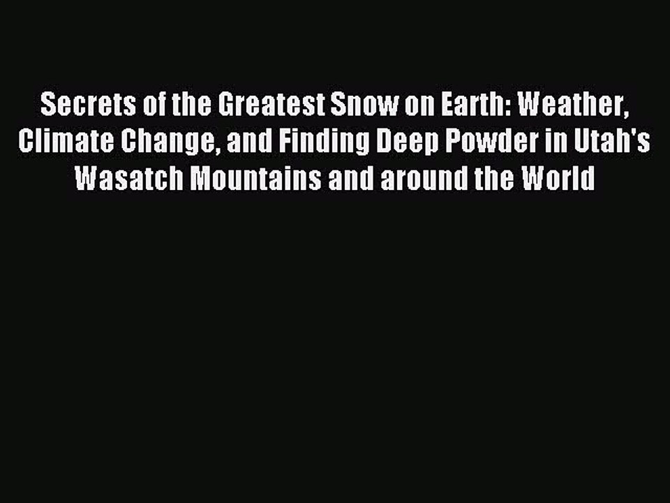 Read Secrets of the Greatest Snow on Earth: Weather Climate Change and Finding Deep Powder