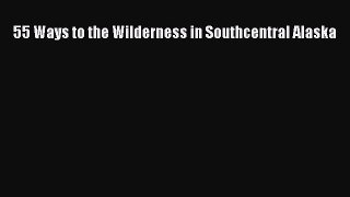 Read 55 Ways to the Wilderness in Southcentral Alaska Ebook Free