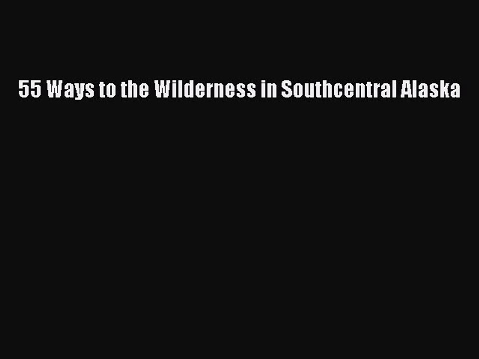 Read 55 Ways to the Wilderness in Southcentral Alaska Ebook Free