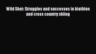 Read Wild Shot: Struggles and successes in biathlon and cross country skiing PDF Online