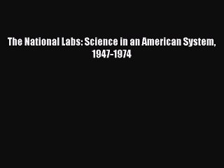 Read The National Labs: Science in an American System 1947-1974 Ebook Free