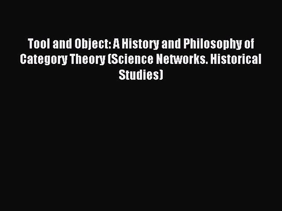 Read Tool and Object: A History and Philosophy of Category Theory (Science Networks. Historical