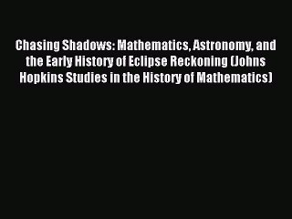 Read Chasing Shadows: Mathematics Astronomy and the Early History of Eclipse Reckoning (Johns