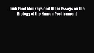 Read Junk Food Monkeys and Other Essays on the Biology of the Human Predicament Ebook Online