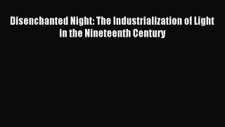 Download Disenchanted Night: The Industrialization of Light in the Nineteenth Century Ebook