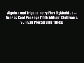 Download Algebra and Trigonometry Plus MyMathLab -- Access Card Package (10th Edition) (Sullivan