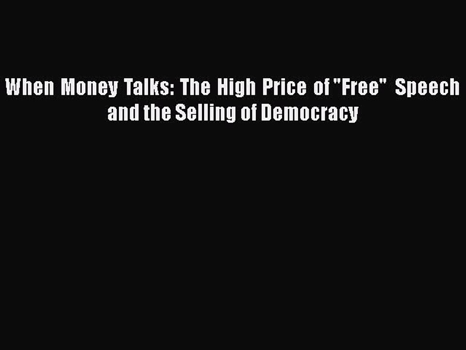 Read When Money Talks: The High Price of Free Speech and the Selling of Democracy Ebook Free