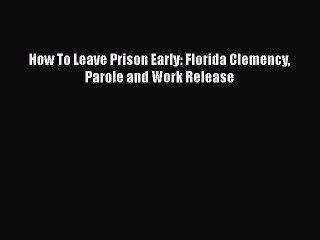 Read How To Leave Prison Early: Florida Clemency Parole and Work Release PDF Free