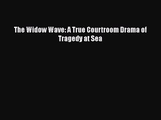 Read The Widow Wave: A True Courtroom Drama of Tragedy at Sea PDF Online