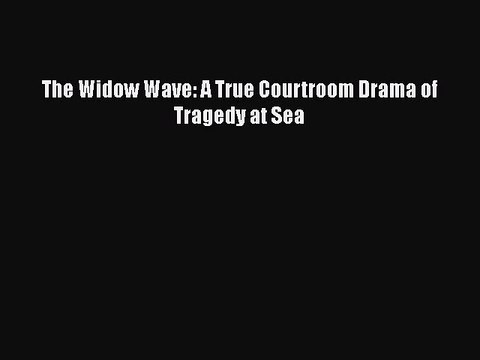Read The Widow Wave: A True Courtroom Drama of Tragedy at Sea PDF Online