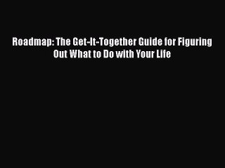 PDF Roadmap: The Get-It-Together Guide for Figuring Out What to Do with Your Life Free Books