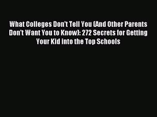 Read What Colleges Don't Tell You (And Other Parents Don't Want You to Know): 272 Secrets for