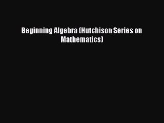 Read Beginning Algebra (Hutchison Series on Mathematics) Ebook Free