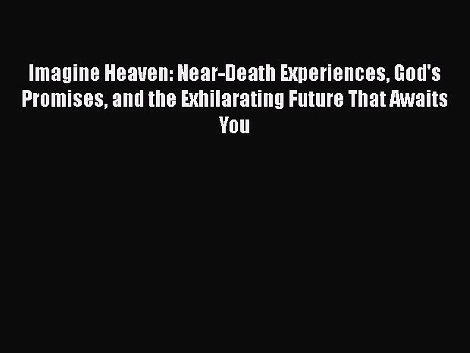 Read Imagine Heaven: Near-Death Experiences God's Promises and the Exhilarating Future That