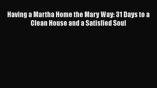 Read Having a Martha Home the Mary Way: 31 Days to a Clean House and a Satisfied Soul Ebook