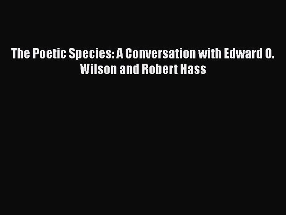 Download The Poetic Species: A Conversation with Edward O. Wilson and Robert Hass Free Books
