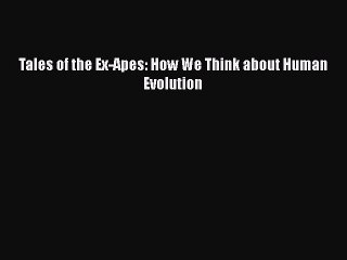 PDF Tales of the Ex-Apes: How We Think about Human Evolution  Read Online