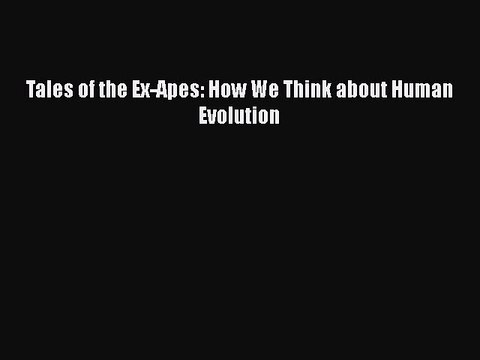 PDF Tales of the Ex-Apes: How We Think about Human Evolution Read Online