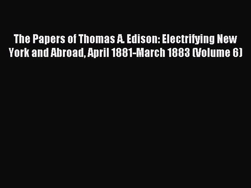 Read The Papers of Thomas A. Edison: Electrifying New York and Abroad April 1881-March 1883