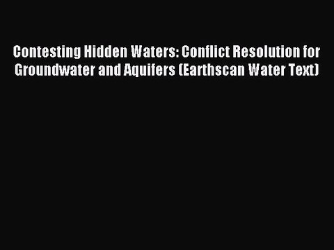 Download Contesting Hidden Waters: Conflict Resolution for Groundwater and Aquifers (Earthscan