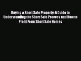 Read Buying a Short Sale Property: A Guide to Understanding the Short Sale Process and How