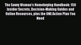 Read The Savvy Woman's Homebuying Handbook: 150 Insider Secrets Decision-Making Guides and