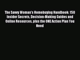 Read The Savvy Woman's Homebuying Handbook: 150 Insider Secrets Decision-Making Guides and