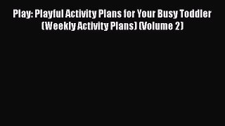 Download Play: Playful Activity Plans for Your Busy Toddler (Weekly Activity Plans) (Volume