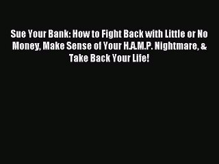 Download Sue Your Bank: How to Fight Back with Little or No Money Make Sense of Your H.A.M.P.